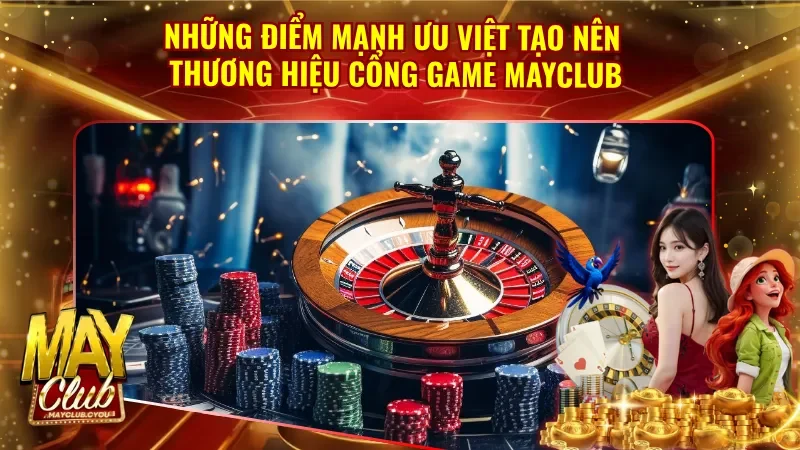 Ưu điểm tạo nên thương hiệu cổng game Mayclub